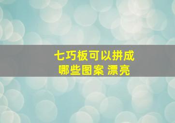 七巧板可以拼成哪些图案 漂亮